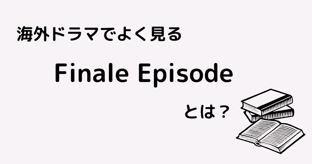 海外ドラマでよく見るFinale Episodeとは?