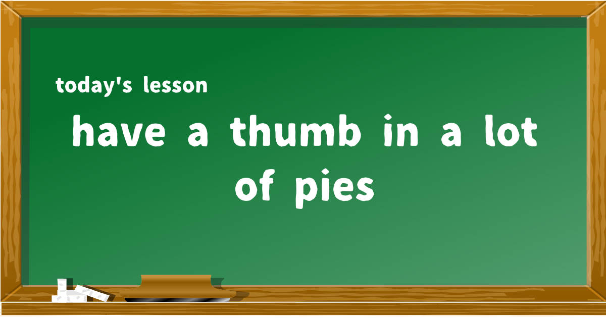 have a thumb in a lot of pies
