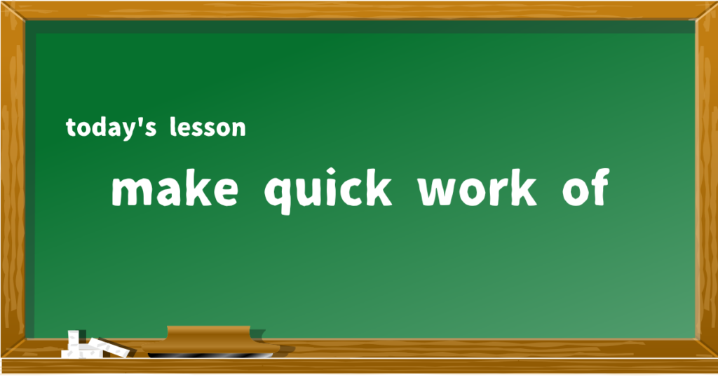 make quick work of