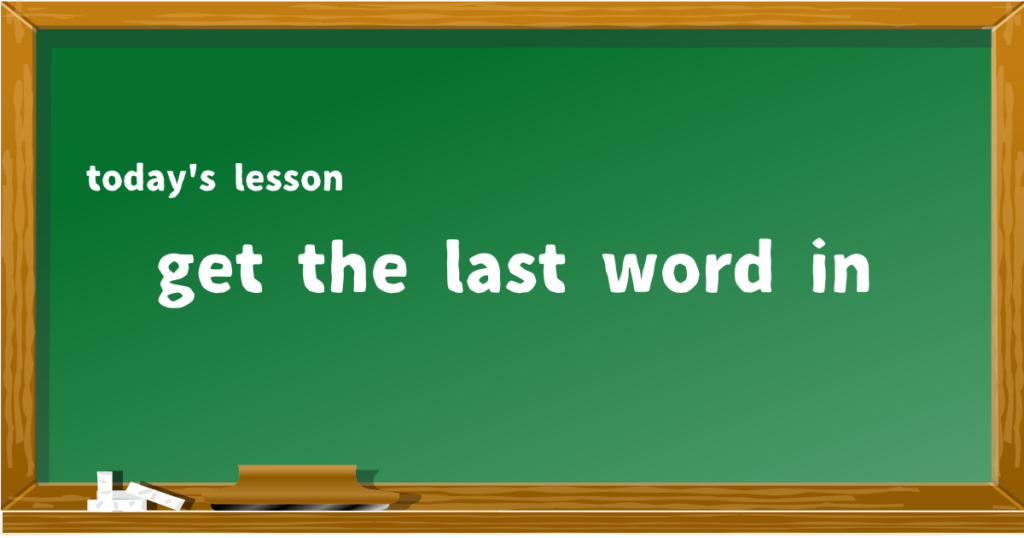 get the last word in