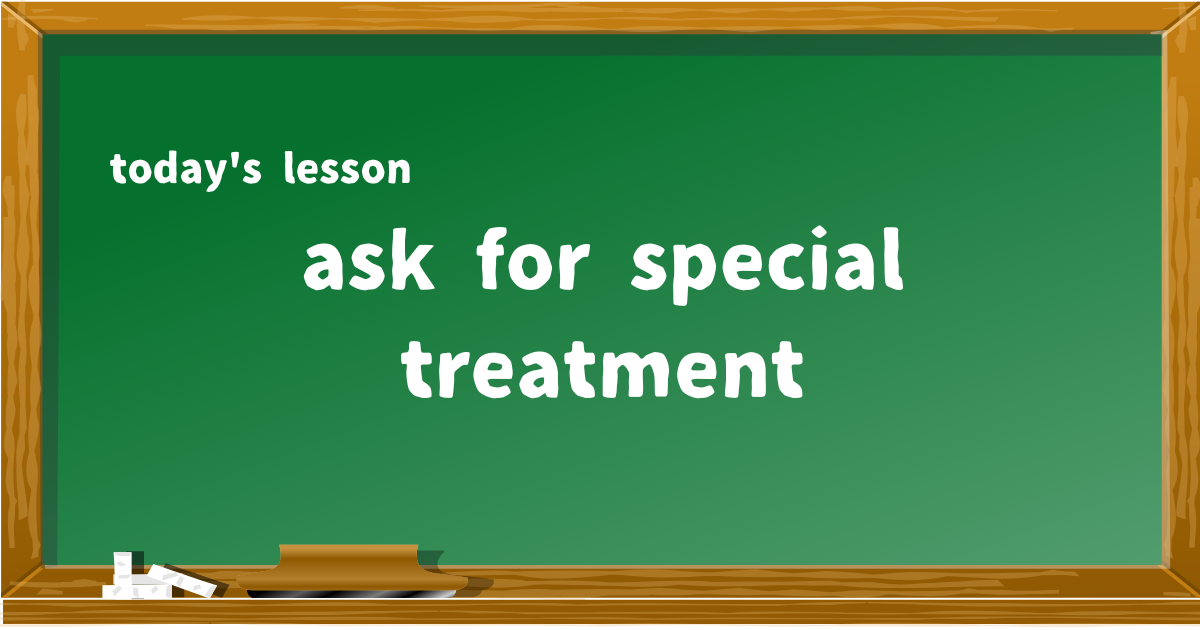 ask for special treatment