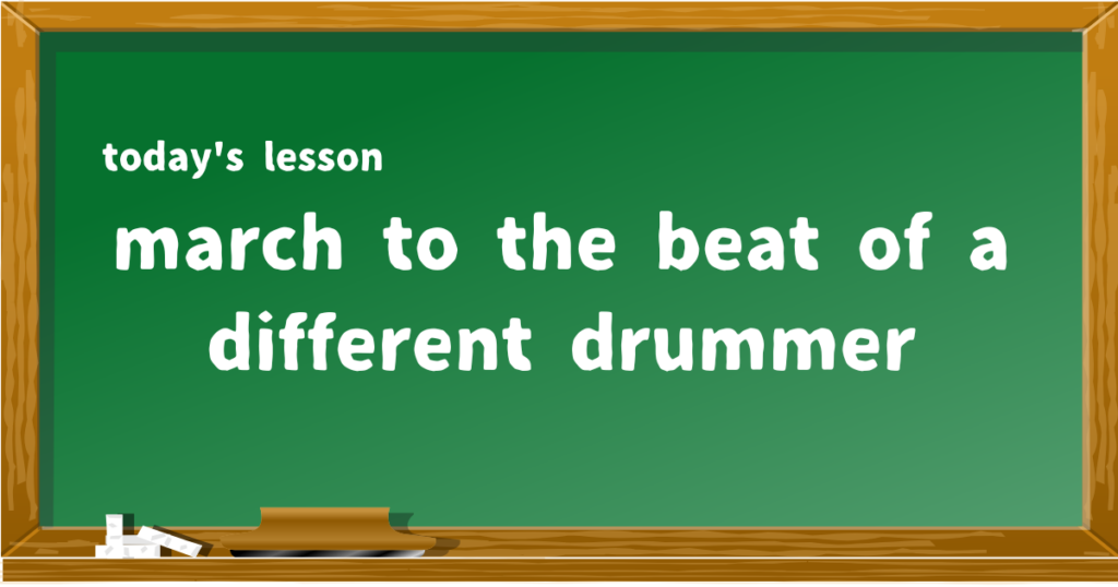 march to the beat of a different drummer