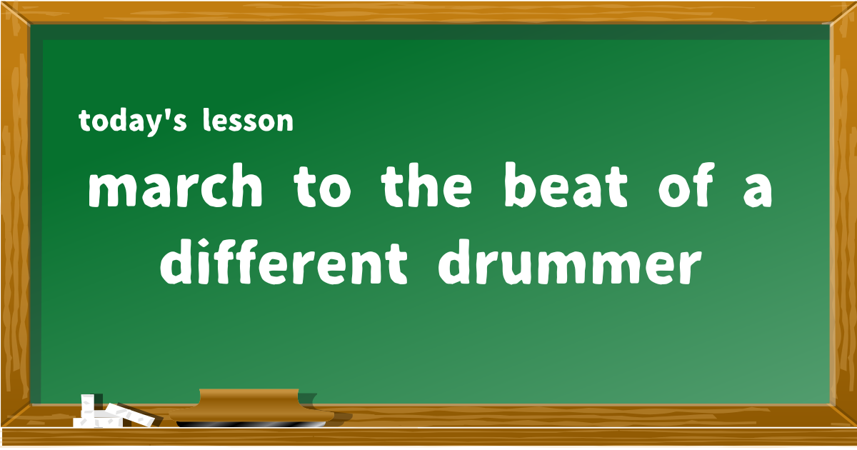 march to the beat of a different drummer