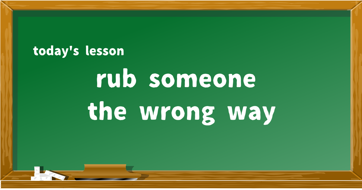 rub someone the wrong way