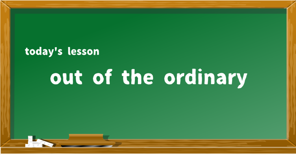 out of the ordinary