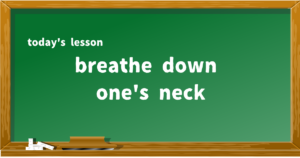breathe down one's neck