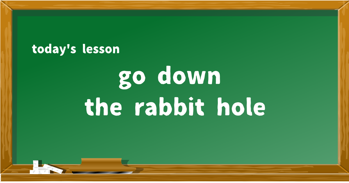 go down the rabbit hole