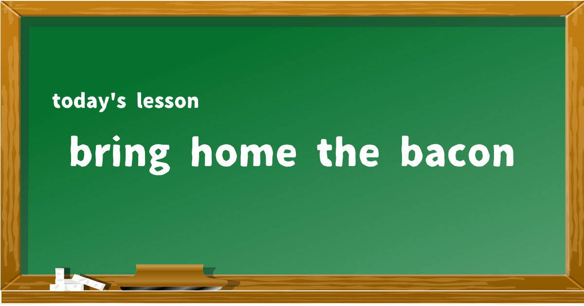 bring home the bacon