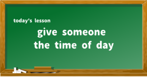 give someone the time of day