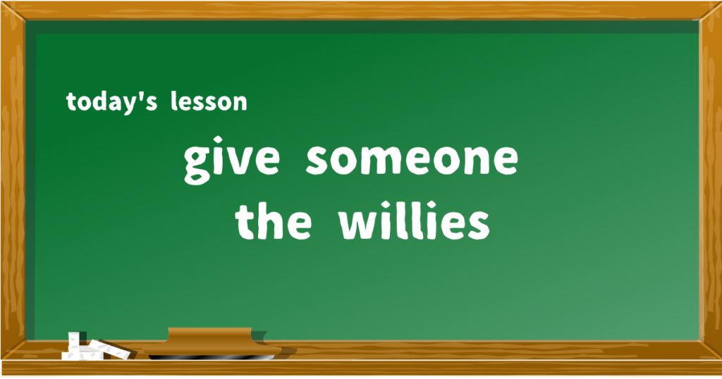 give someone the willies
