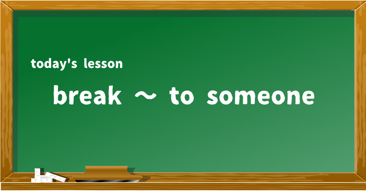 break ~ to someone