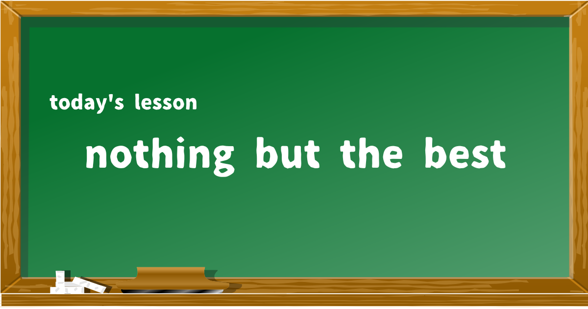 nothing but the best