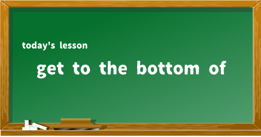 get to the bottom of