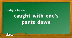 caught with one's pants down