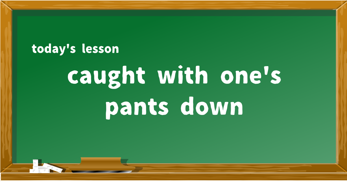 caught with one's pants down