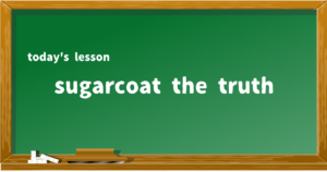 sugarcoat the truth