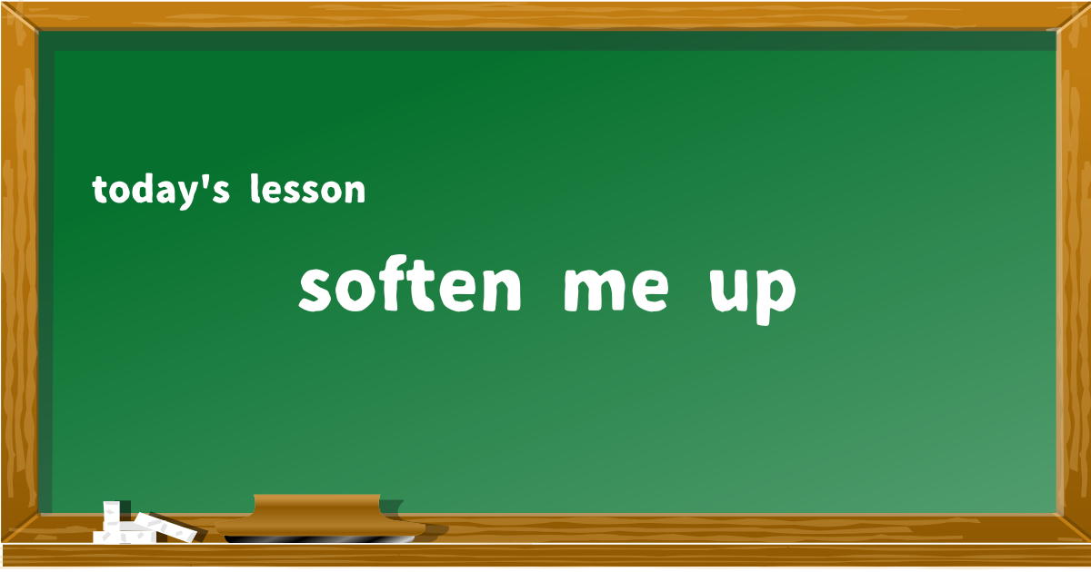 soften me up
