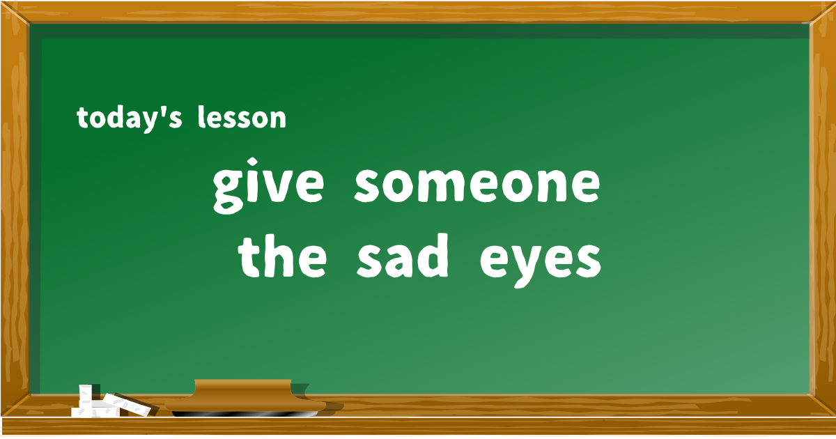 give someone the sad eyes
