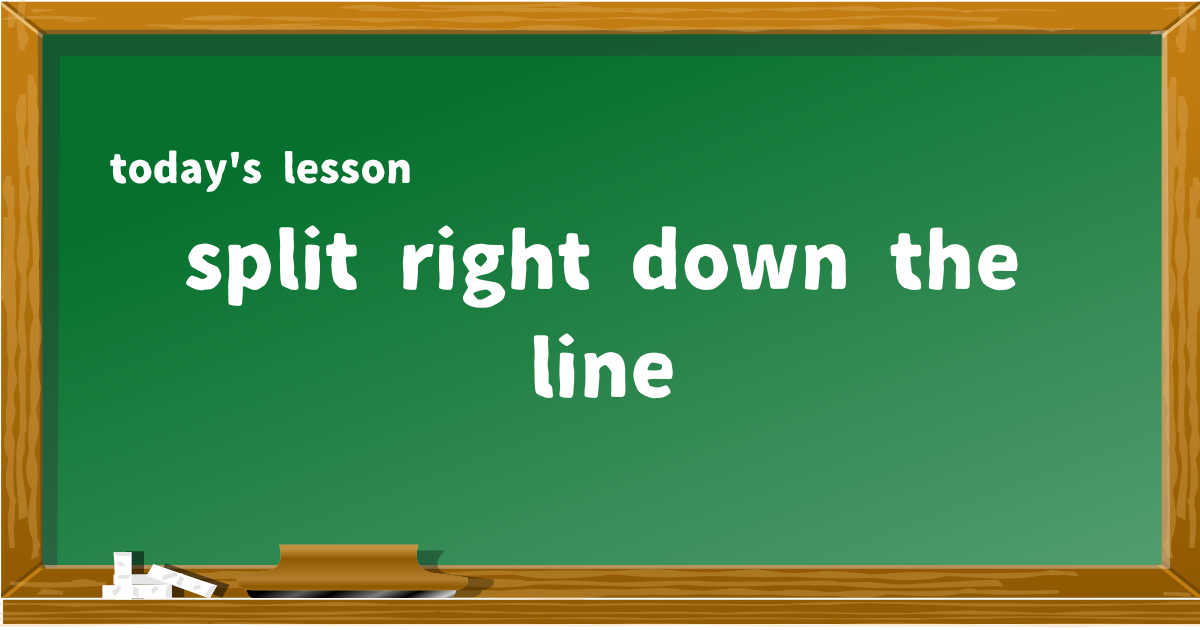 split right down the line