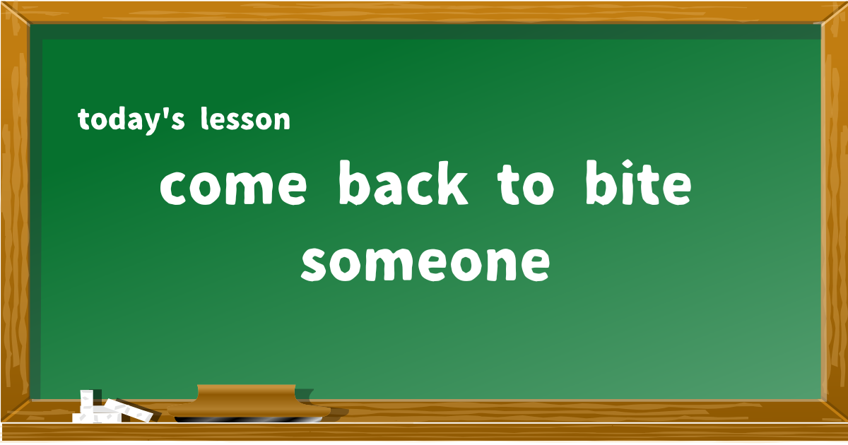 come back to bite someone