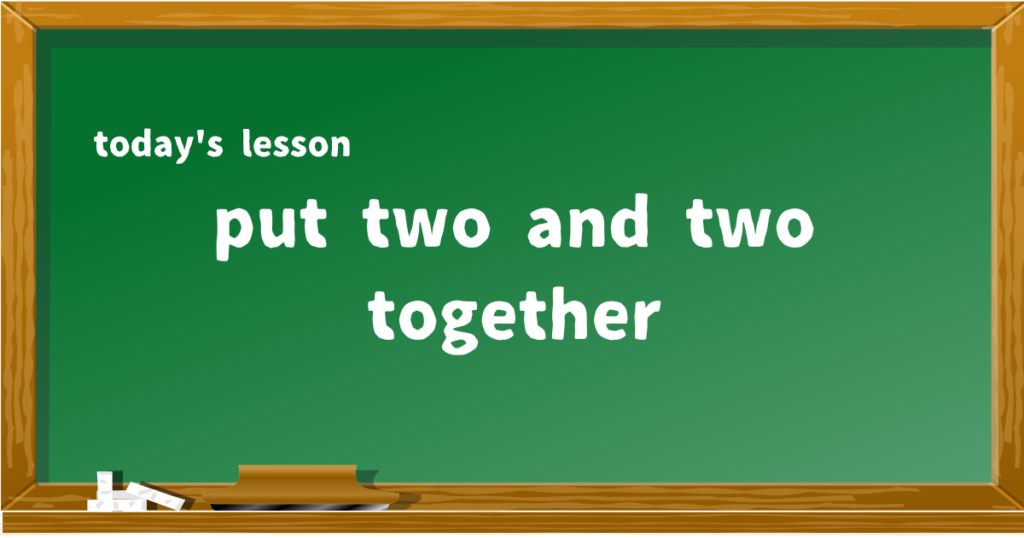 put two and two together