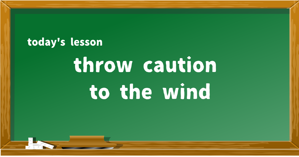 throw caution to the wind