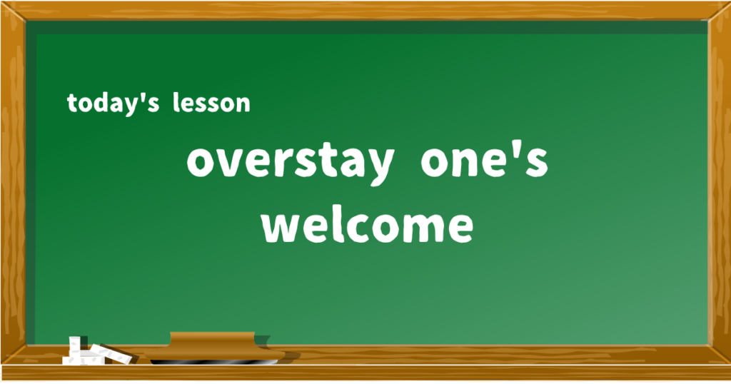 overstay one's welcome