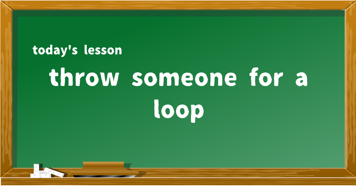 throw someone for a loop