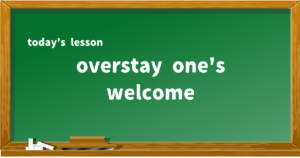 overstay one's welcome