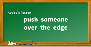 push someone over the edge