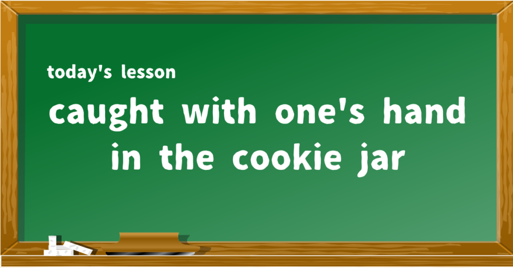 caught with one's hand in the cookie jar