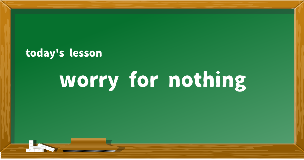 worry for nothing