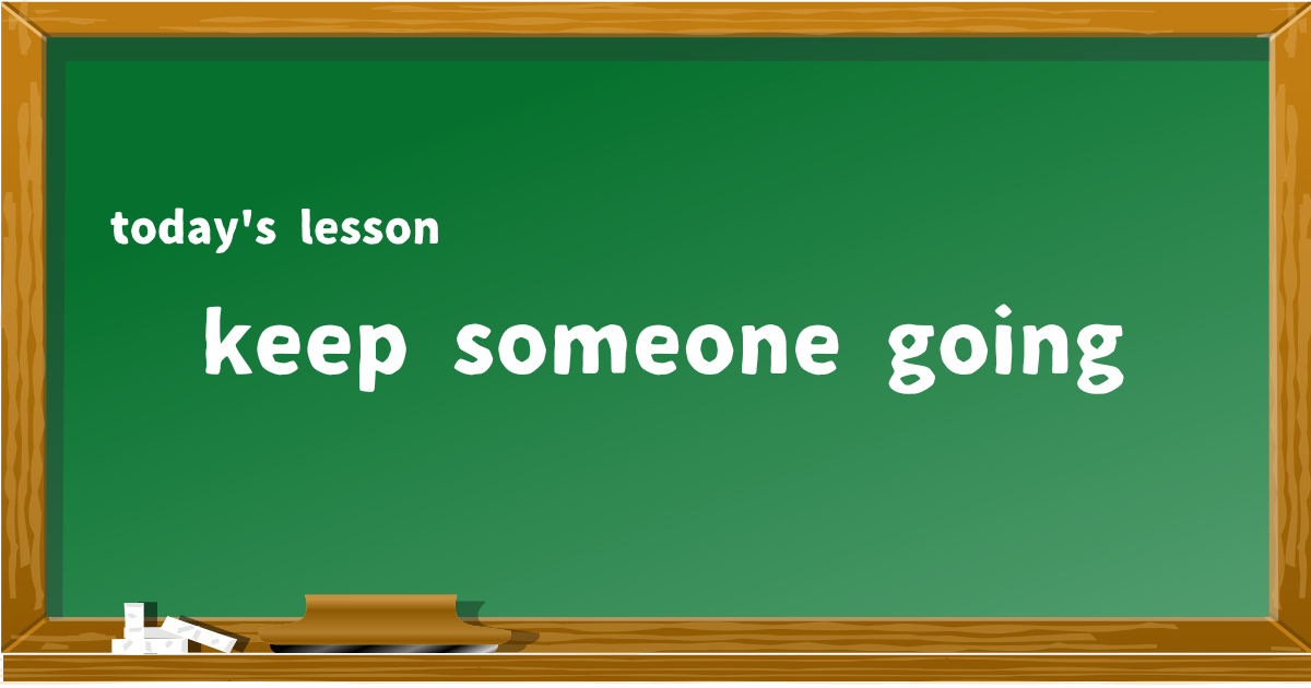 keep someone going