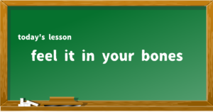 feel it in your bones