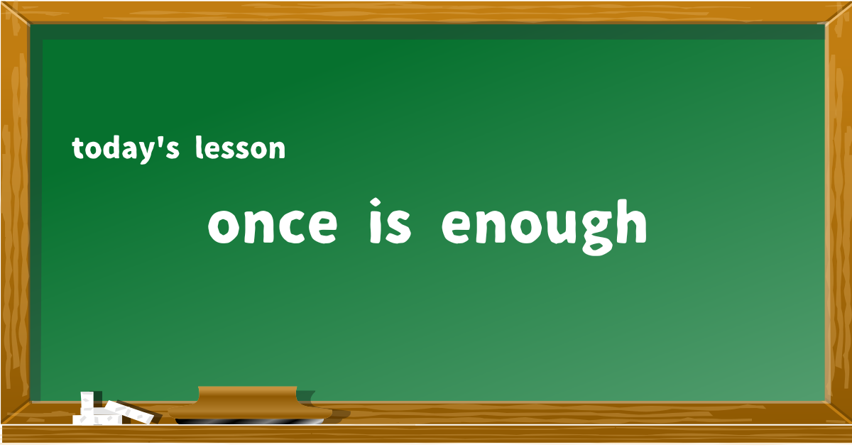once is enough