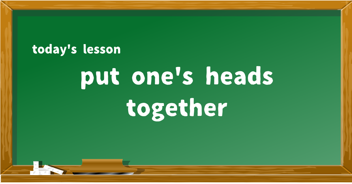 put one's heads together
