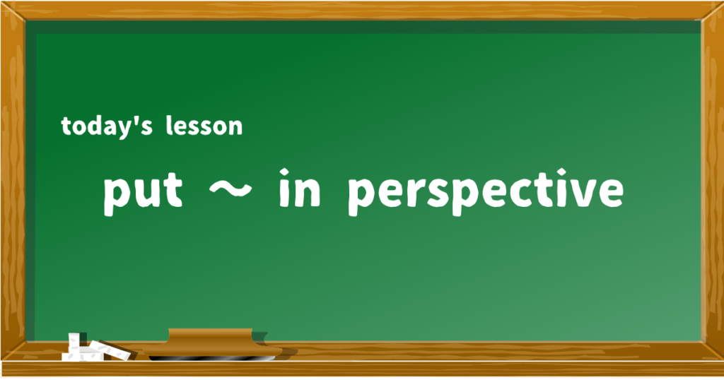 put ~ in perspective
