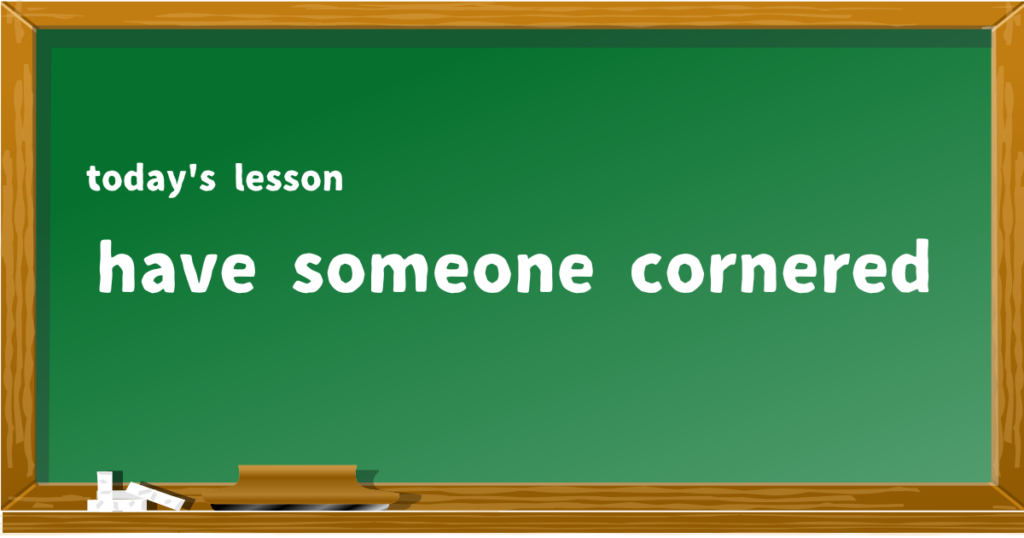 「have someone cornered」の意味と使い方を解説