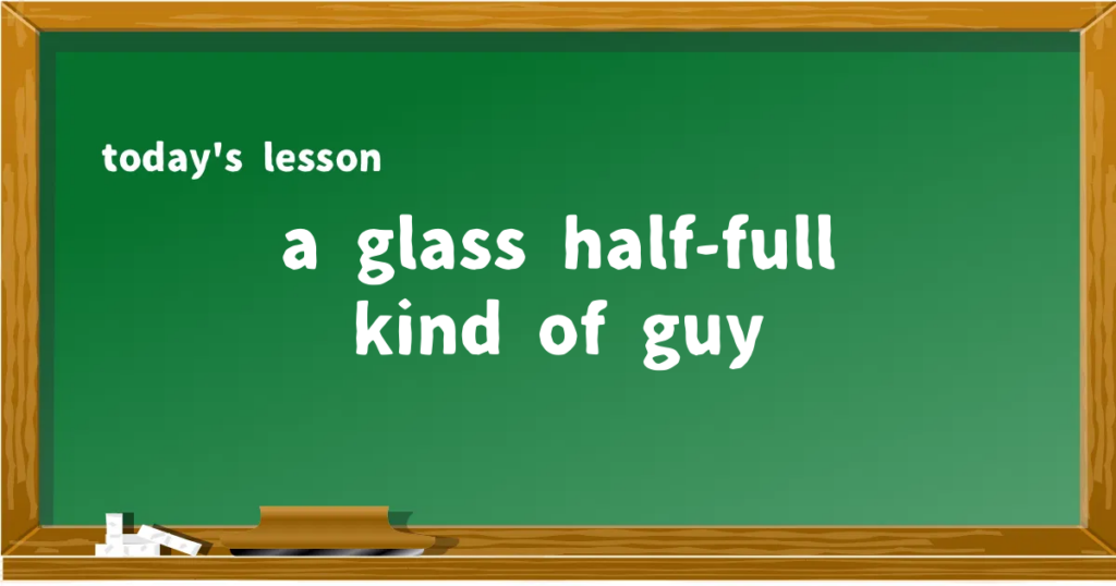 「a glass half-full kind of guy」の意味と使い方を解説
