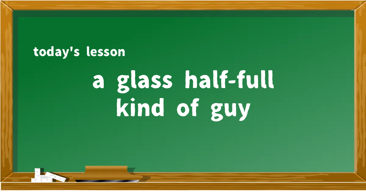 「a glass half-full kind of guy」の意味と使い方を解説