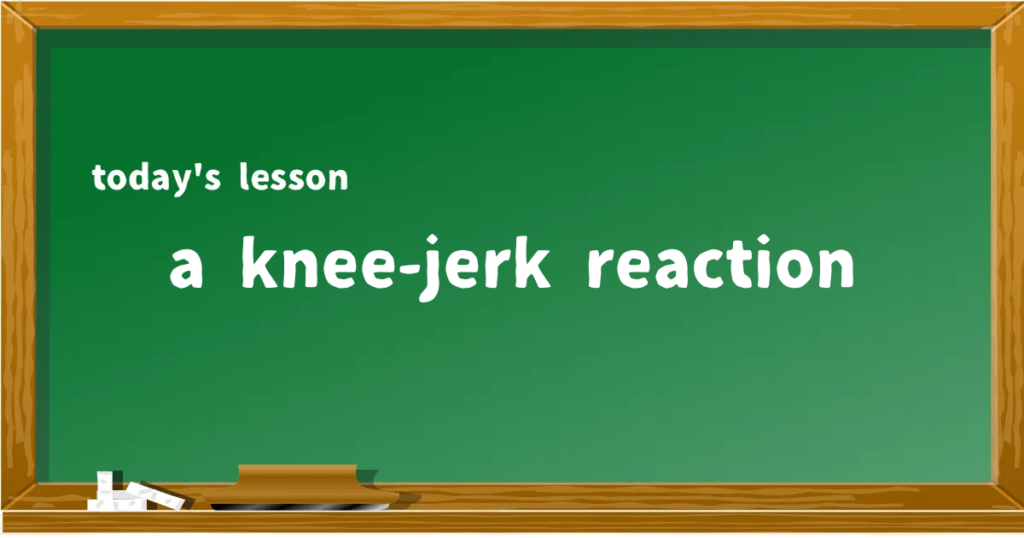 「a knee-jerk reaction」の意味と使い方を解説