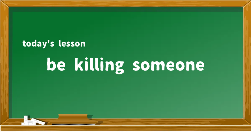 「be killing someone」の意味と使い方を解説