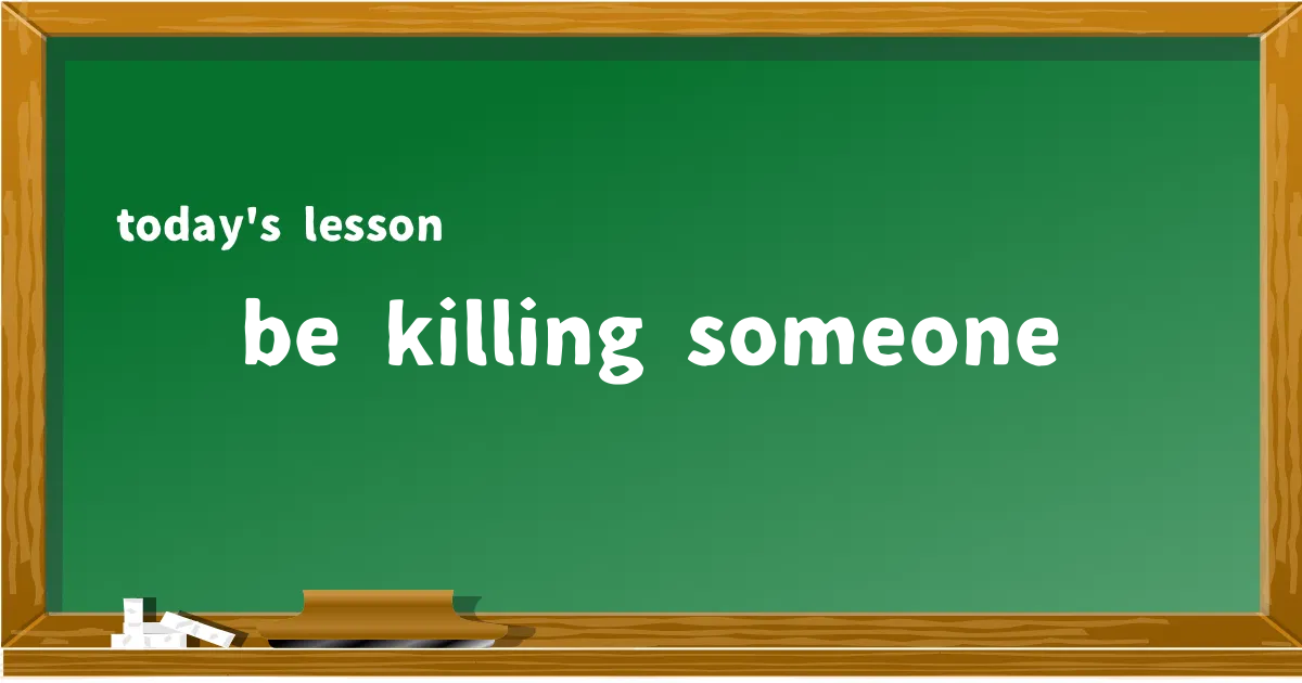 「be killing someone」の意味と使い方を解説