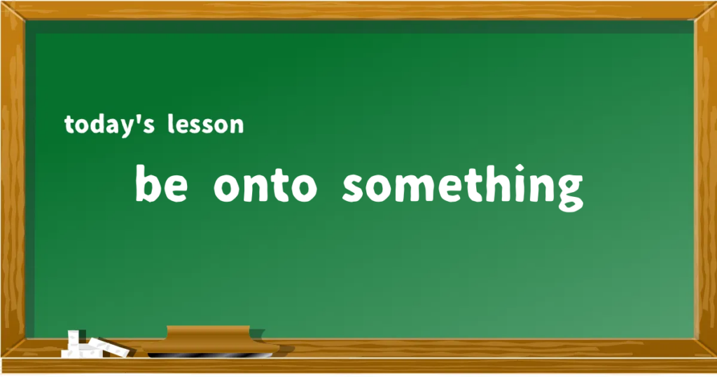 「be onto something」の意味と使い方を解説