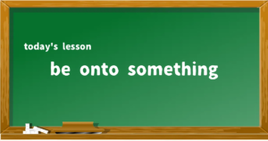 「be onto something」の意味と使い方を解説