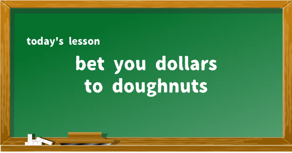 「bet you dollars to doughnuts」の意味と使い方を解説