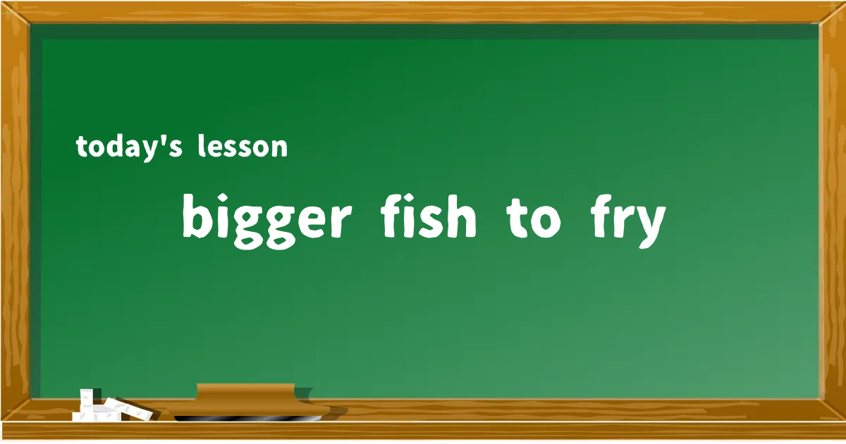 「bigger fish to fry」の意味と使い方を解説