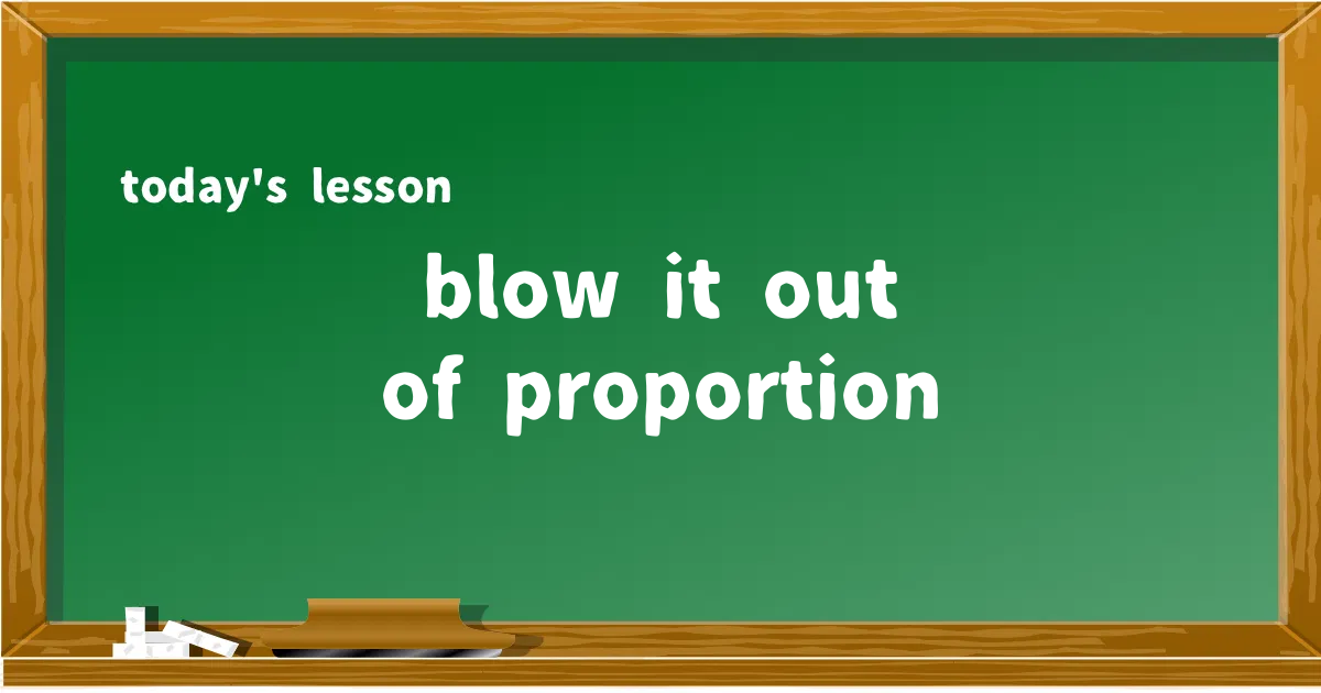 「blow it out of proportion」の意味と使い方を解説