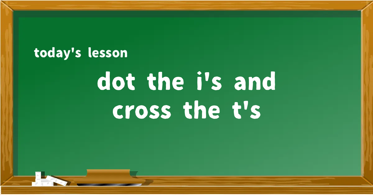 「dot the i's and cross the t's」の意味と使い方を解説