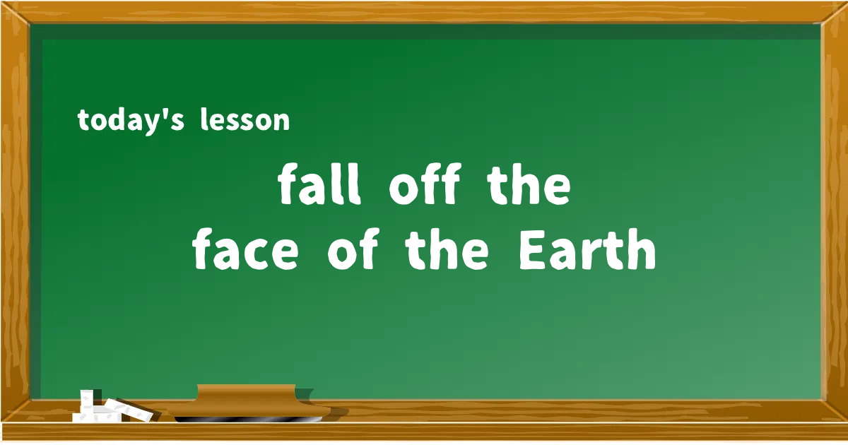 「fall off the face of the Earth」の意味と使い方を解説